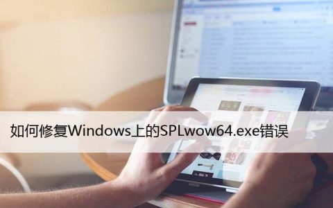 如何修复Windows上的SPLwow64.exe错误