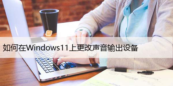 如何在Windows11上更改声音输出设备，快速设置