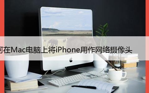 如何在Mac电脑上将iPhone用作网络摄像头