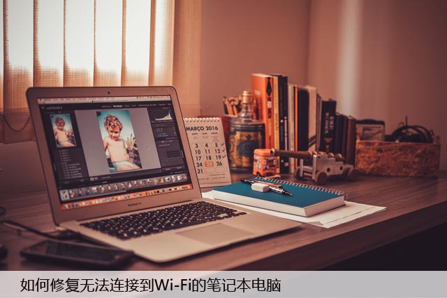 笔记本电脑Wi-Fi不能连接？无法连网教你如何解决！